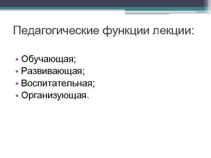 Педагогические функции лекции: • Обучающая; • Развивающая; • Воспитательная; • Организующая. 