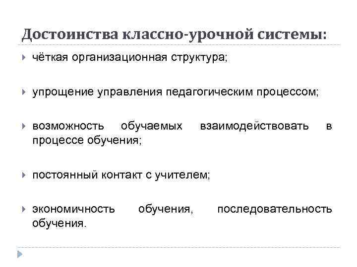 Достоинства классно-урочной системы: чёткая организационная структура; упрощение управления педагогическим процессом; возможность обучаемых процессе обучения;