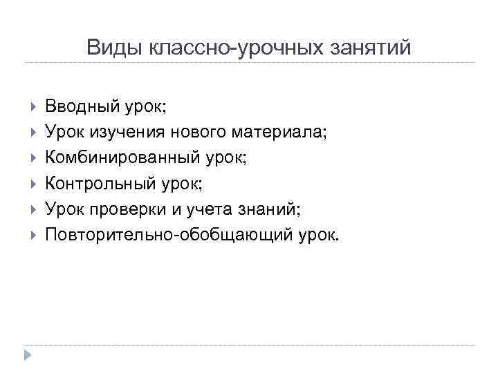 Виды классно-урочных занятий Вводный урок; Урок изучения нового материала; Комбинированный урок; Контрольный урок; Урок