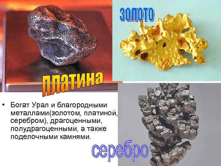  • Богат Урал и благородными металлами(золотом, платиной, серебром), драгоценными, полудрагоценными, а также поделочными
