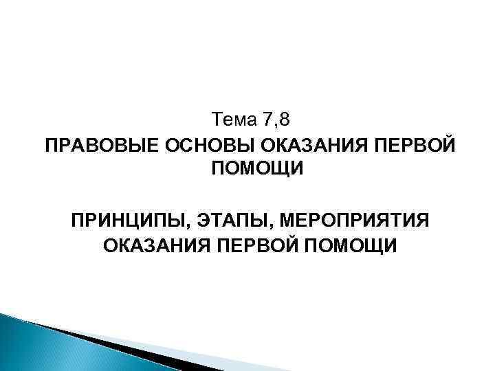 Тема 7, 8 ПРАВОВЫЕ ОСНОВЫ ОКАЗАНИЯ ПЕРВОЙ ПОМОЩИ ПРИНЦИПЫ, ЭТАПЫ, МЕРОПРИЯТИЯ ОКАЗАНИЯ ПЕРВОЙ ПОМОЩИ