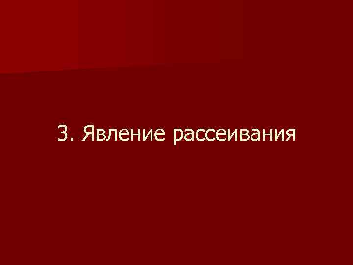 3. Явление рассеивания 