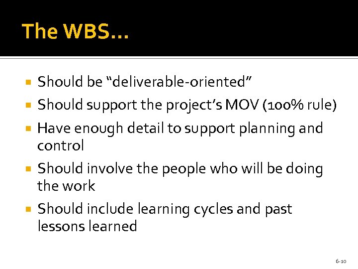 The WBS… Should be “deliverable-oriented” Should support the project’s MOV (100% rule) Have enough