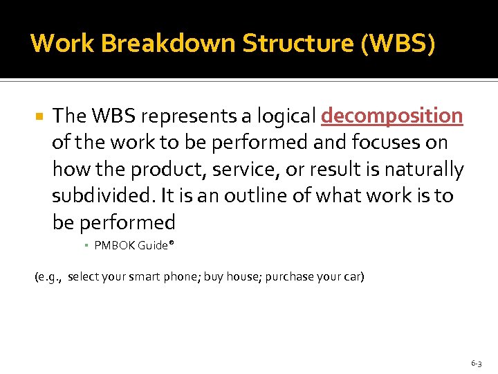 Work Breakdown Structure (WBS) The WBS represents a logical decomposition of the work to