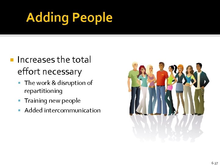 Adding People Increases the total effort necessary The work & disruption of repartitioning Training