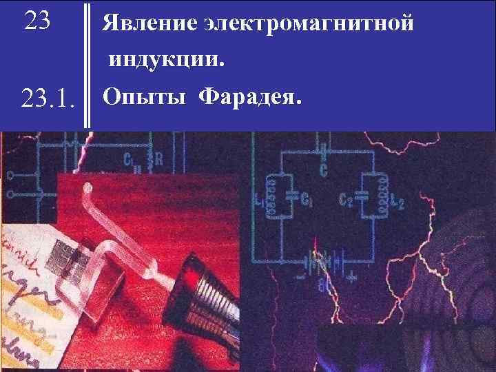 23 23. 1. Явление электромагнитной индукции. Опыты Фарадея. 