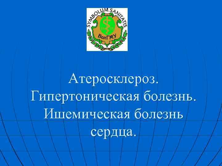 Атеросклероз. Гипертоническая болезнь. Ишемическая болезнь сердца. 