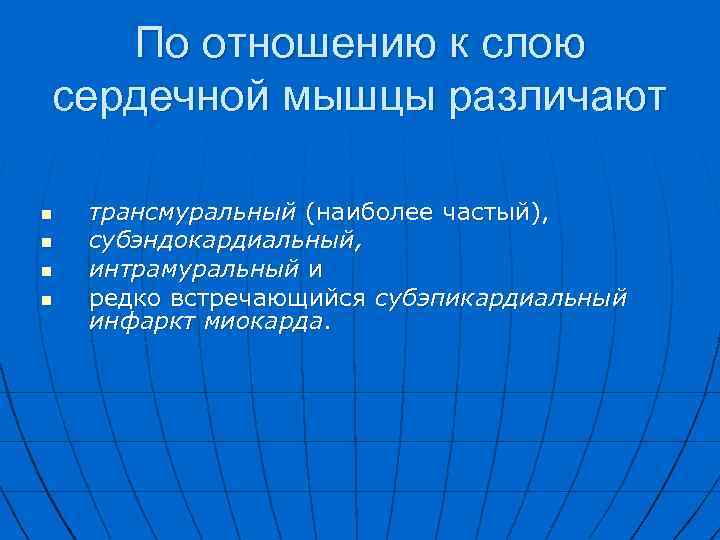 По отношению к слою сердечной мышцы различают n n трансмуральный (наиболее частый), субэндокардиальный, интрамуральный
