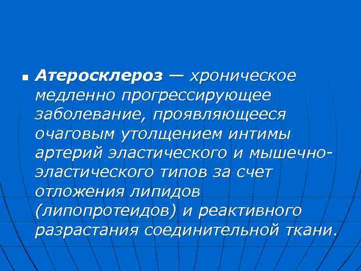 n Атеросклероз — хроническое медленно прогрессирующее заболевание, проявляющееся очаговым утолщением интимы артерий эластического и