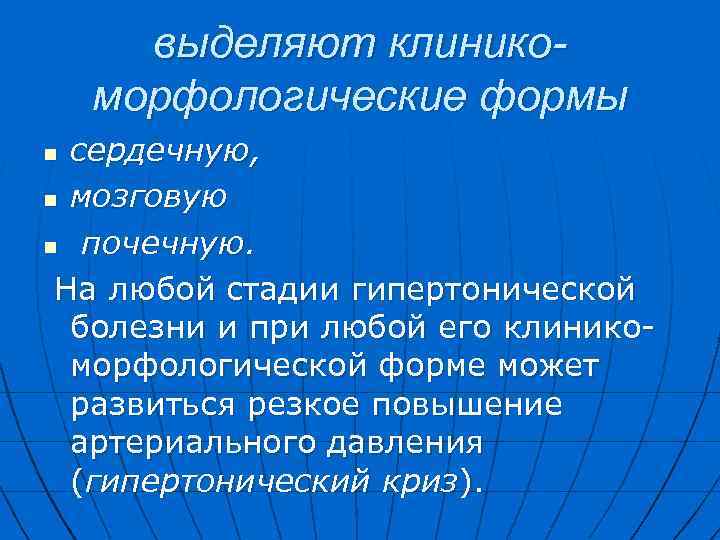 выделяют клиникоморфологические формы сердечную, n мозговую n почечную. На любой стадии гипертонической болезни и
