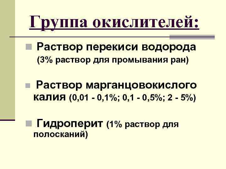 Группа окислителей: n Раствор перекиси водорода (3% раствор для промывания ран) n Раствор марганцовокислого