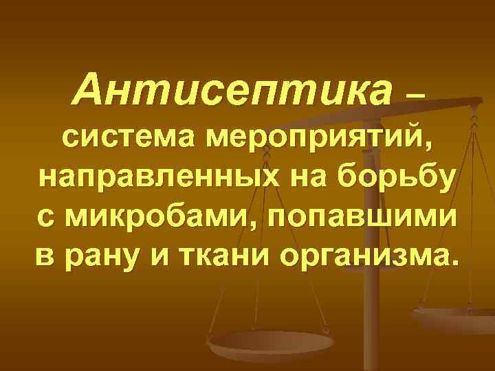 Антисептика – система мероприятий, направленных на борьбу с микробами, попавшими в рану и ткани