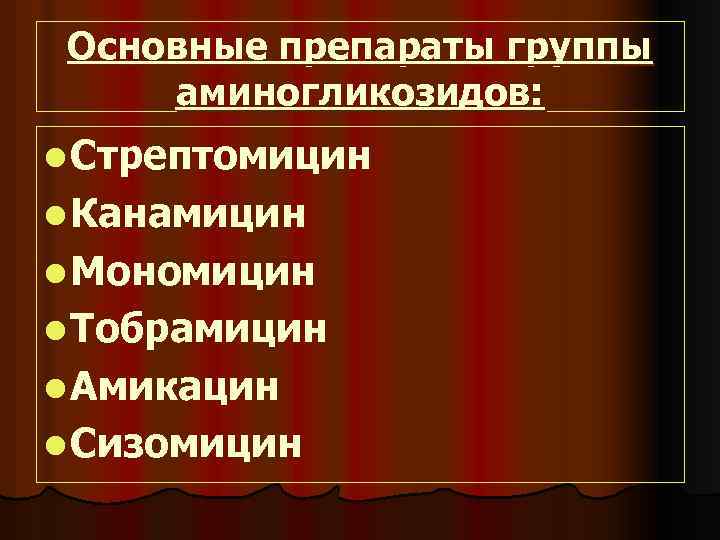 Основные препараты группы аминогликозидов: l Стрептомицин l Канамицин l Мономицин l Тобрамицин l Амикацин