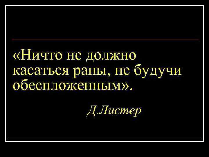  «Ничто не должно касаться раны, не будучи обеспложенным» . Д. Листер 