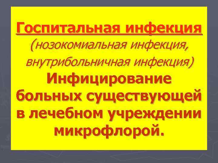 Госпитальная инфекция (нозокомиальная инфекция, внутрибольничная инфекция) Инфицирование больных существующей в лечебном учреждении микрофлорой. 