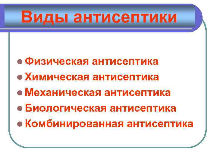 Виды антисептики l Физическая антисептика l Химическая антисептика l Механическая антисептика l Биологическая антисептика