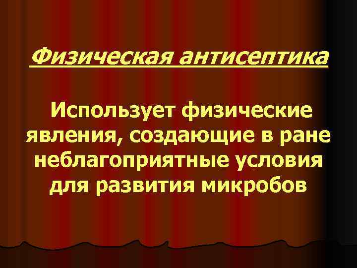 Физическая антисептика Использует физические явления, создающие в ране неблагоприятные условия для развития микробов 