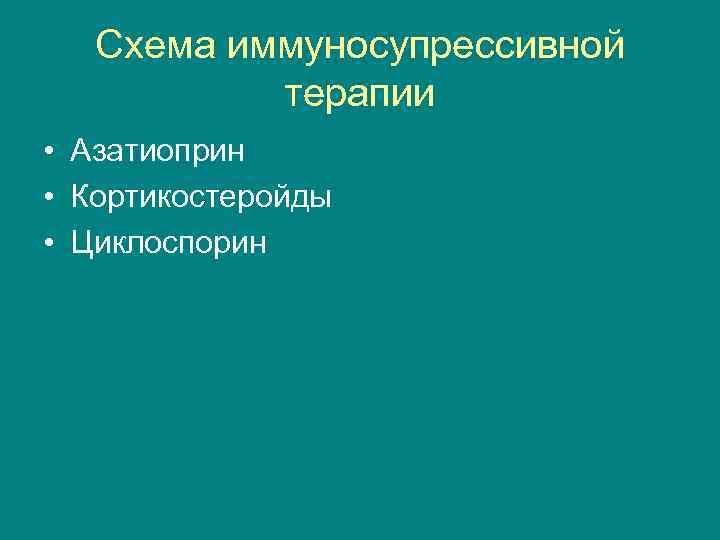 Схема иммуносупрессивной терапии • Азатиоприн • Кортикостеройды • Циклоспорин 