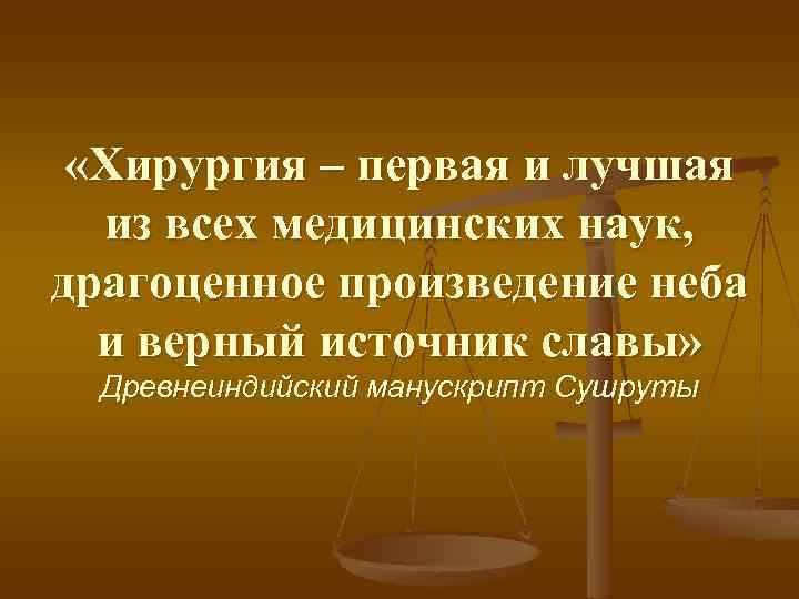  «Хирургия – первая и лучшая из всех медицинских наук, драгоценное произведение неба и