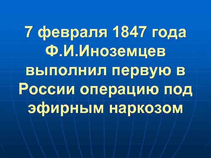 7 февраля 1847 года Ф. И. Иноземцев выполнил первую в России операцию под эфирным