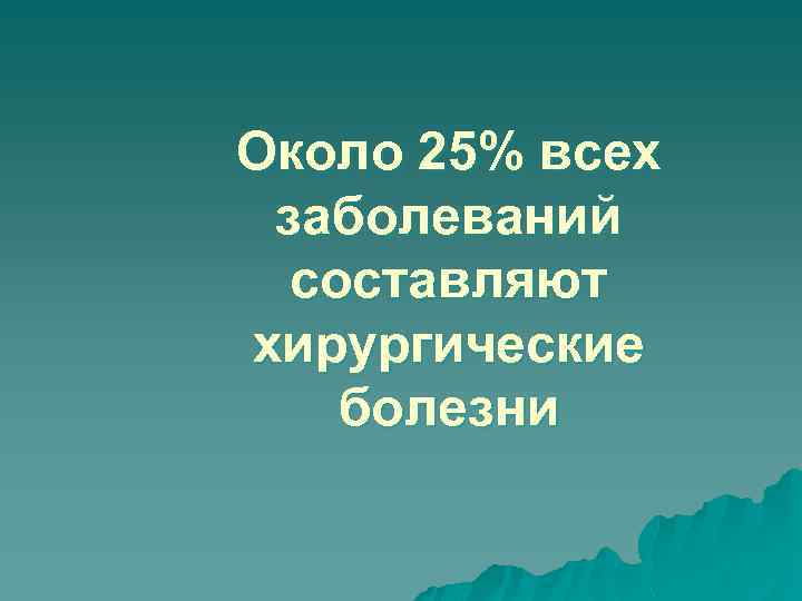 Около 25% всех заболеваний составляют хирургические болезни 