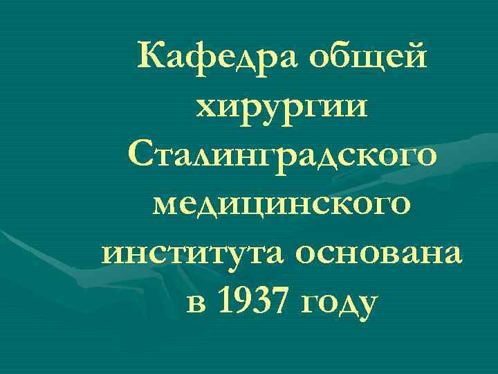 Кафедра общей хирургии Сталинградского медицинского института основана в 1937 году 