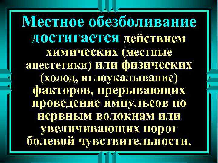 Местное обезболивание достигается действием химических (местные анестетики) или физических (холод, иглоукалывание) факторов, прерывающих проведение