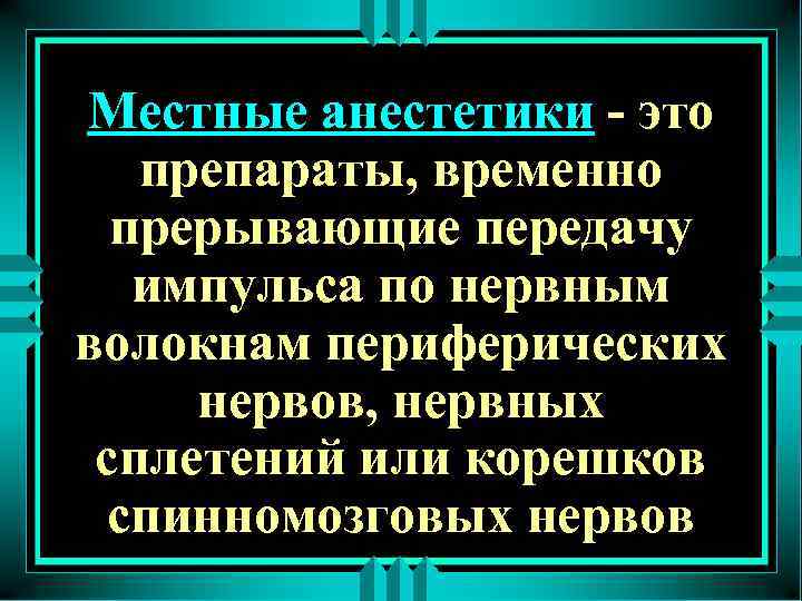 Местные анестетики - это препараты, временно прерывающие передачу импульса по нервным волокнам периферических нервов,