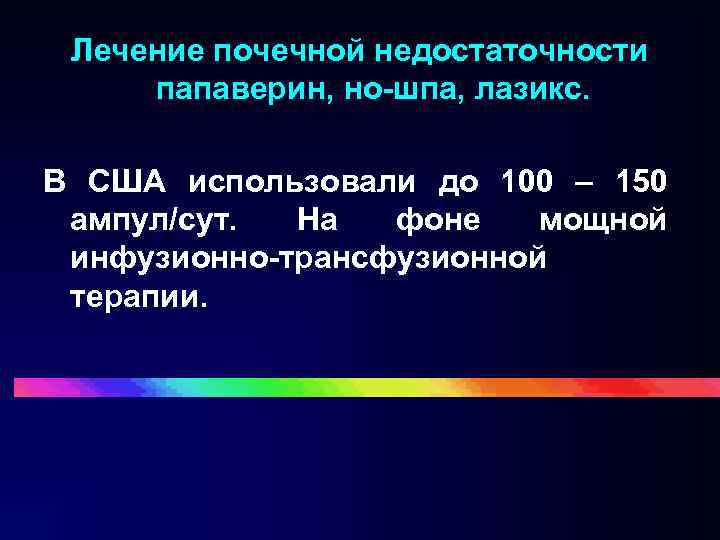 Лечение почечной недостаточности папаверин, но-шпа, лазикс. В США использовали до 100 – 150 ампул/сут.