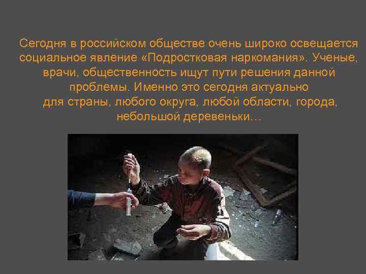Сегодня в российском обществе очень широко освещается социальное явление «Подростковая наркомания» . Ученые, врачи,