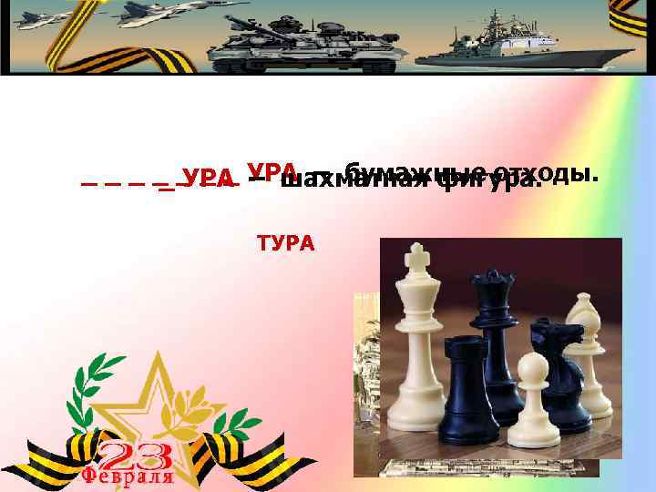 _ _ _ _ УРА – бумажные отходы. _ УРА – шахматная фигура. ТУРА