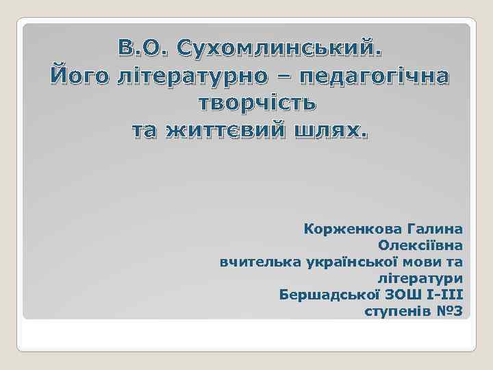В. О. Сухомлинський. Його літературно – педагогічна творчість та життєвий шлях. Корженкова Галина Олексіївна