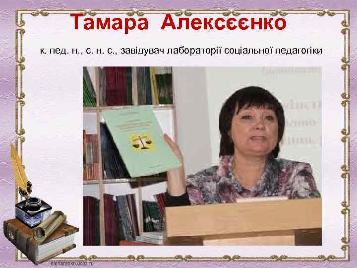 Тамара Алексєєнко к. пед. н. , с. н. с. , завідувач лабораторії соціальної педагогіки