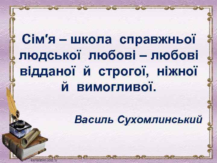 Сім′я – школа справжньої людської любові – любові відданої й строгої, ніжної й вимогливої.