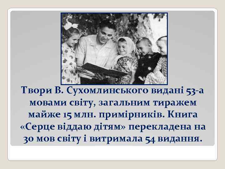 Твори В. Сухомлинського видані 53 -а мовами світу, загальним тиражем майже 15 млн. примірників.