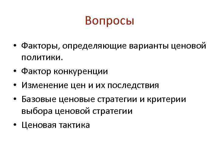 Вопросы • Факторы, определяющие варианты ценовой политики. • Фактор конкуренции • Изменение цен и