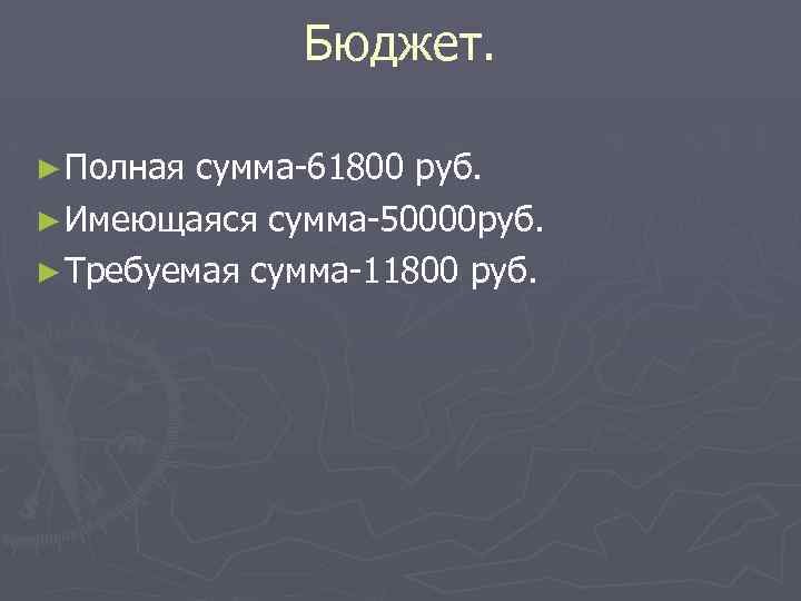 Бюджет. ► Полная сумма-61800 руб. ► Имеющаяся сумма-50000 руб. ► Требуемая сумма-11800 руб. 