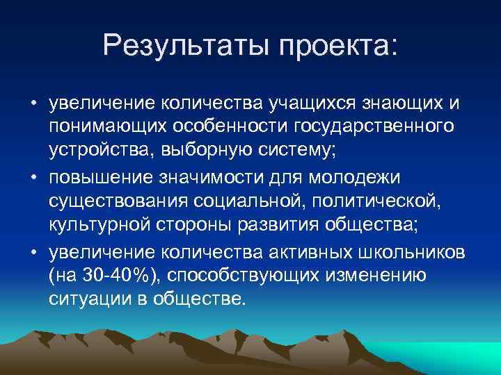 Результаты проекта: • увеличение количества учащихся знающих и понимающих особенности государственного устройства, выборную систему;