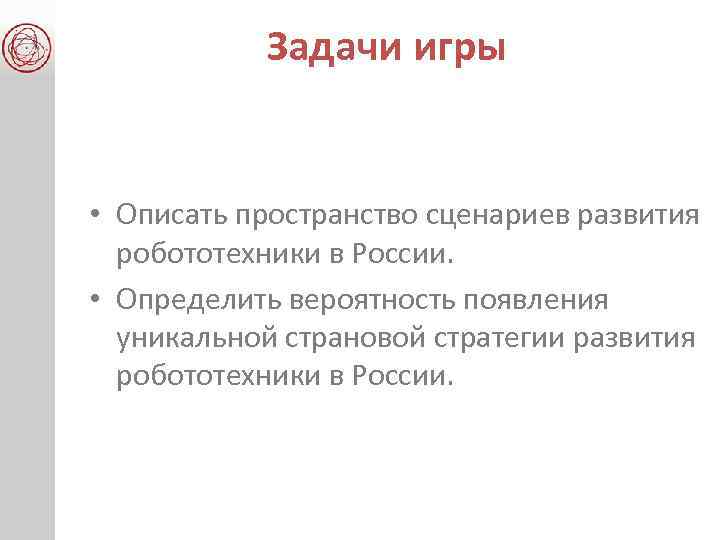 Задачи игры • Описать пространство сценариев развития робототехники в России. • Определить вероятность появления