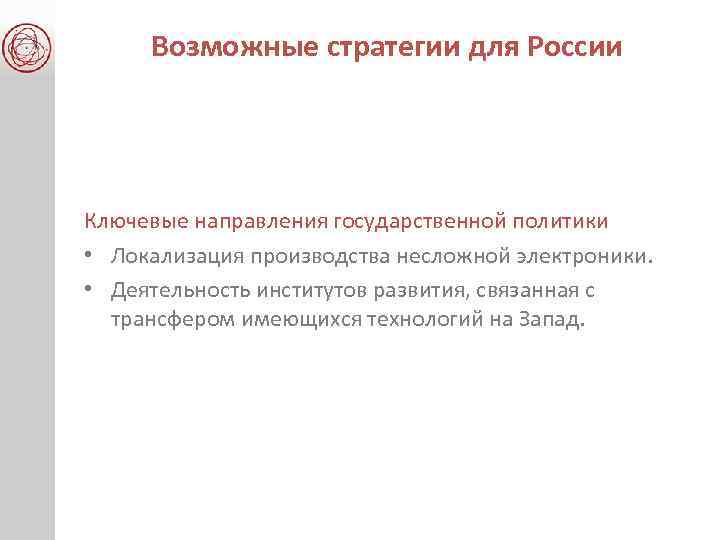 Возможные стратегии для России Ключевые направления государственной политики • Локализация производства несложной электроники. •