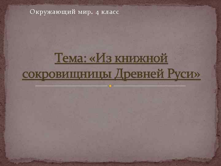 Окружающий мир. 4 класс Тема: «Из книжной сокровищницы Древней Руси» 