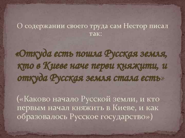 О содержании своего труда сам Нестор писал так: «Откуда есть пошла Русская земля, кто