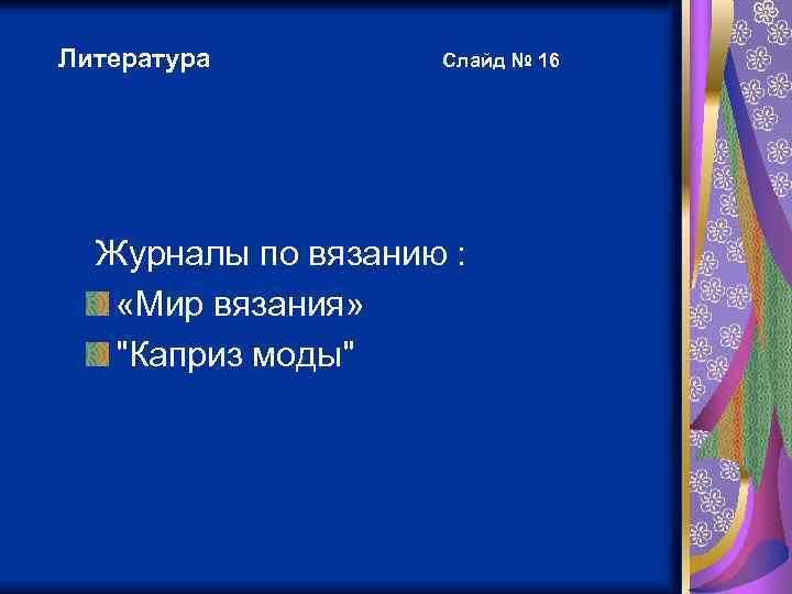 Литература Слайд № 16 Журналы по вязанию : «Мир вязания» "Каприз моды" 