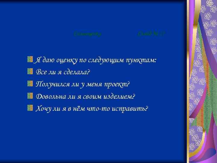 Самооценка Слайд № 17 Я даю оценку по следующим пунктам: Все ли я сделала?