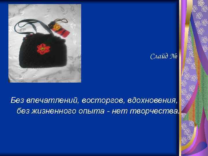 Слайд № 18 Без впечатлений, восторгов, вдохновения, без жизненного опыта - нет творчества. 