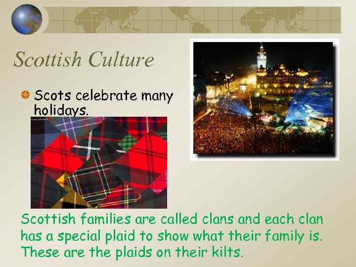 Scottish Culture Scots celebrate many holidays. Scottish families are called clans and each clan
