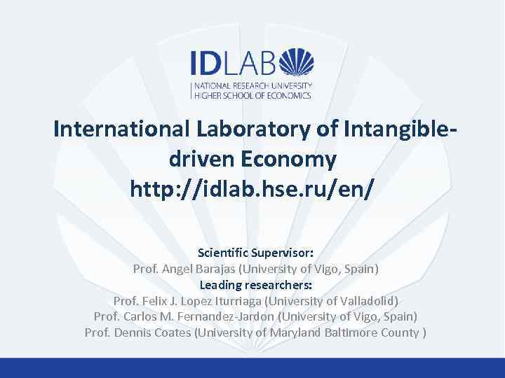 International Laboratory of Intangibledriven Economy http: //idlab. hse. ru/en/ Scientific Supervisor: Prof. Angel Barajas