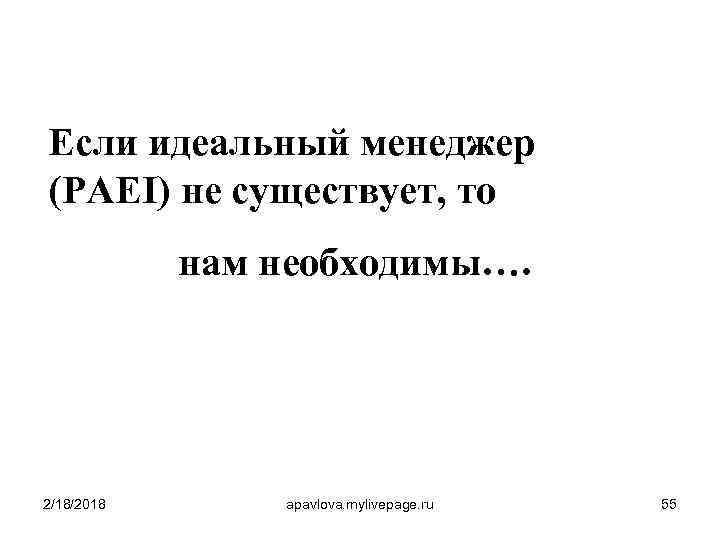 Если идеальный менеджер (PAEI) не существует, то нам необходимы…. 2/18/2018 apavlova. mylivepage. ru 55