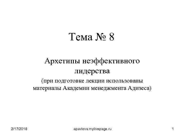 Тема № 8 Архетипы неэффективного лидерства (при подготовке лекции использованы материалы Академии менеджмента Адизеса)