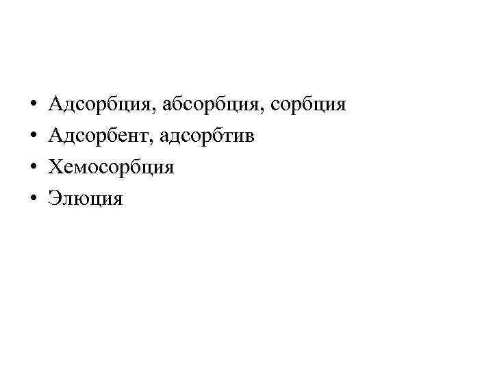  • • Адсорбция, абсорбция, сорбция Адсорбент, адсорбтив Хемосорбция Элюция 